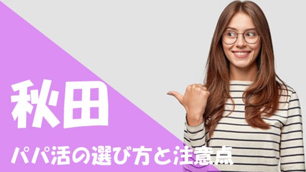 秋田 パパ活 選び方 注意点