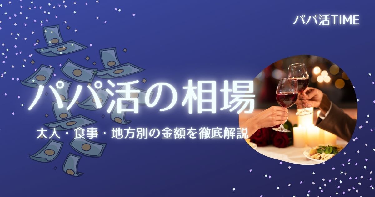 パパ活の相場は？大人・食事・地方別のリアルな金額を徹底解説