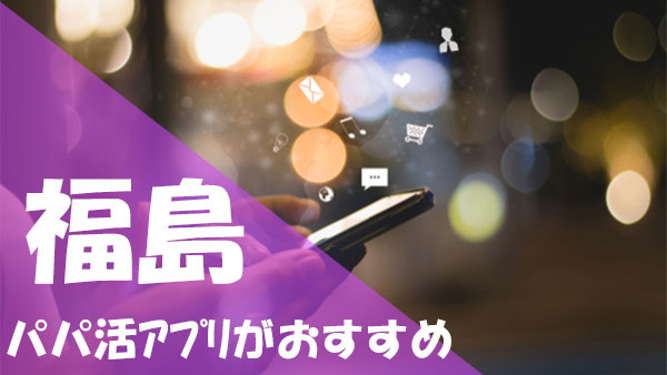 福島でパパ活できるおすすめのアプリ・サイト3選